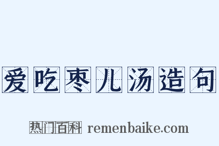 爱吃枣儿汤造句是什么意思的图片